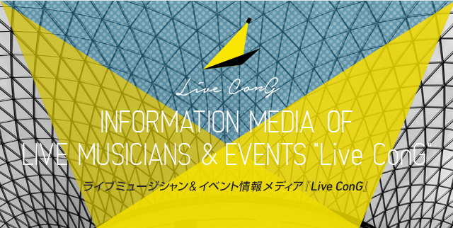 INFORMATION MEDIA  OF LIVE MUSICIANS & EVENTS 『Live ConG』ライブミュージシャン&イベント情報メディア Live ConG
